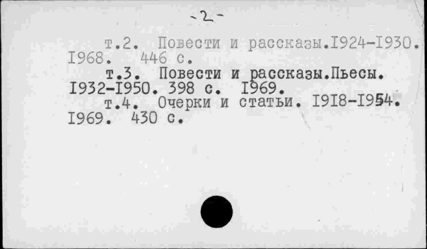 ﻿т.2. Повести и рассказы.1924-1930.
1968.	446 с.
т.З. Повести и рассказы.Пьесы. 1932-1950. 398 с. 1969.
т.4. Очерки и статьи. 1918-1954. 1969. 430 с.